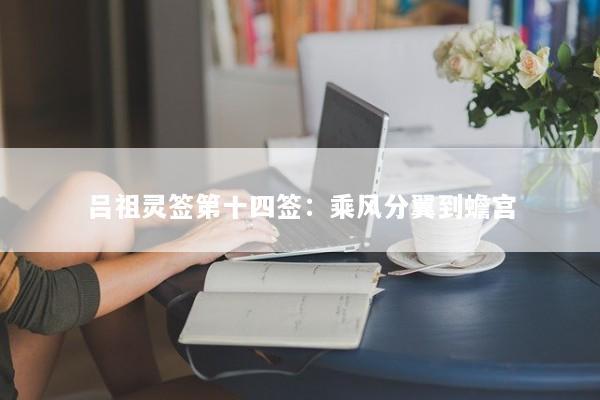 吕祖灵签第十四签：乘风分翼到蟾宫