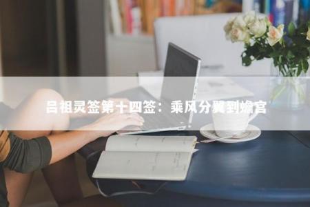 吕祖灵签第十四签：乘风分翼到蟾宫
