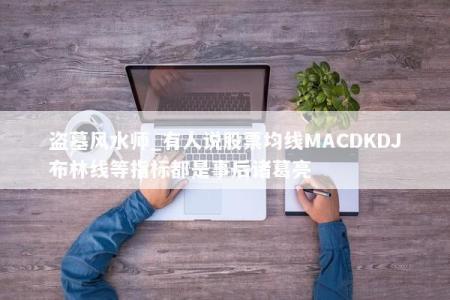 盗墓风水师_有人说股票均线MACDKDJ布林线等指标都是事后诸葛亮