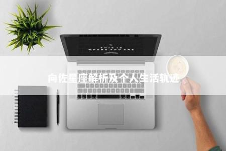 向佐星座解析及个人生活轨迹