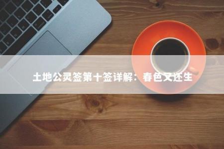 土地公灵签第十签详解：春色又还生