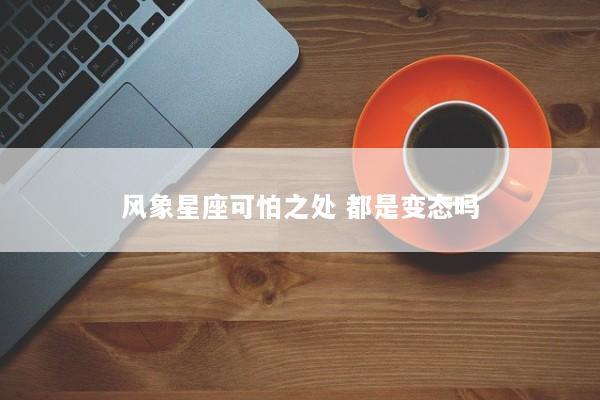 风象星座可怕之处 都是变态吗