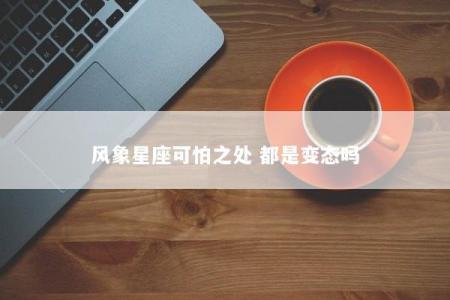 风象星座可怕之处 都是变态吗