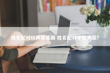 姓名配对玩具简笔画 姓名配对下载安装？