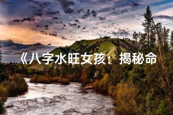 八字水特别旺的女人,八字水旺的人是傻子